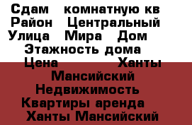 Сдам 3-комнатную кв. › Район ­ Центральный  › Улица ­ Мира › Дом ­ 23/1 › Этажность дома ­ 10 › Цена ­ 40 000 - Ханты-Мансийский Недвижимость » Квартиры аренда   . Ханты-Мансийский